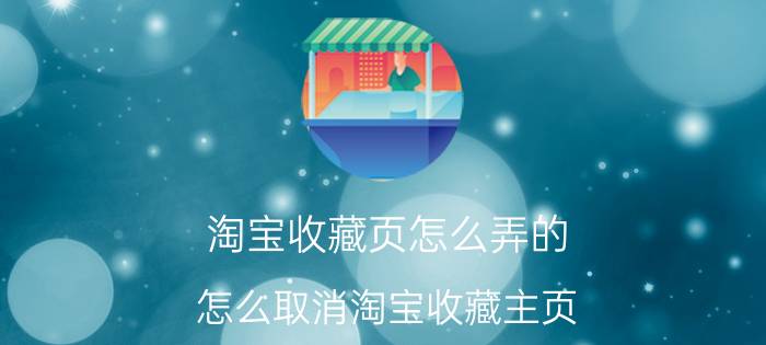 淘宝收藏页怎么弄的 怎么取消淘宝收藏主页？